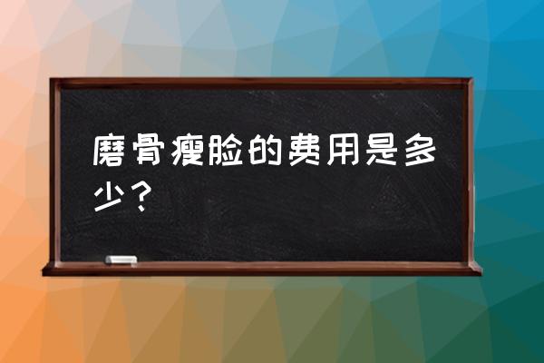 磨骨瘦脸术多少钱 磨骨瘦脸的费用是多少？