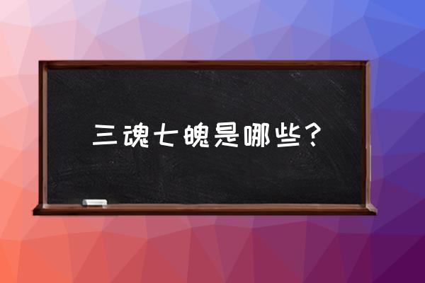 三魂七魄指的是什么 三魂七魄是哪些？