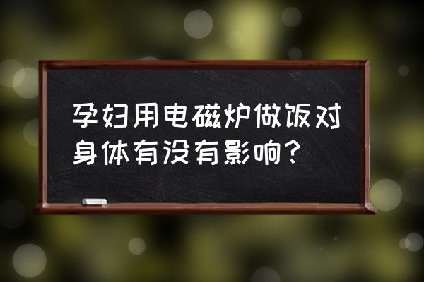 孕妇偶尔用电磁炉可以吗 孕妇用电磁炉做饭对身体有没有影响？