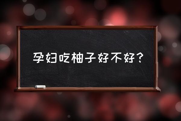 孕妇吃柚子的功效与作用 孕妇吃柚子好不好？