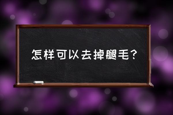 如何去除腿上的腿毛 怎样可以去掉腿毛？