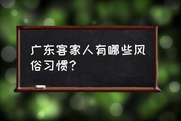 广东客家人的风俗 广东客家人有哪些风俗习惯？