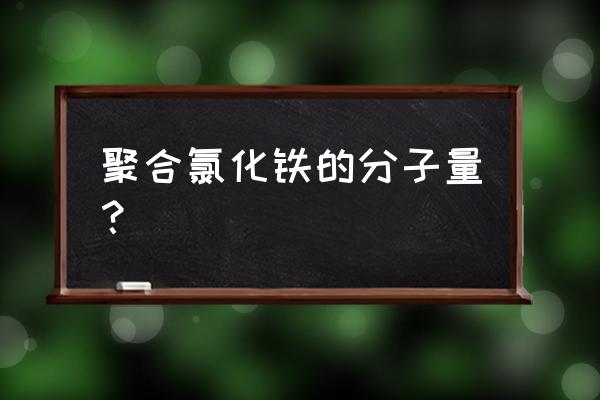 聚合氯化铁标准 聚合氯化铁的分子量？