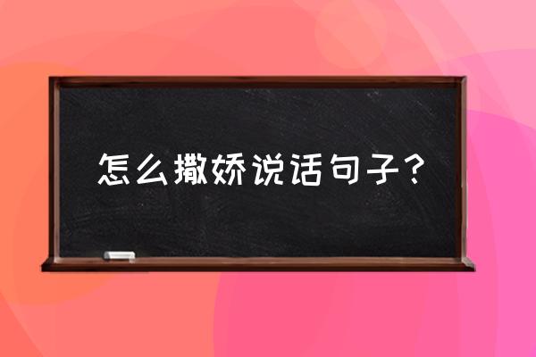 聊天的时候怎么撒娇 怎么撒娇说话句子？