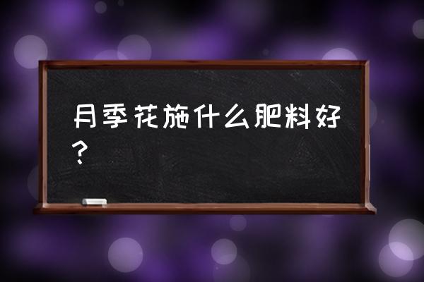 月季花施什么肥料最好 月季花施什么肥料好？