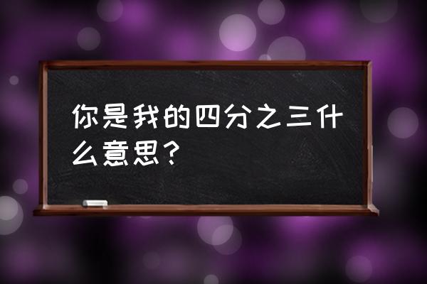 你是我心里的四分之三 你是我的四分之三什么意思？