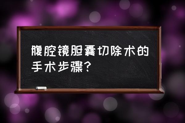 经腹腔镜胆囊切除术 腹腔镜胆囊切除术的手术步骤？