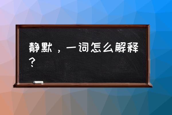 静默的意思解释 静默，一词怎么解释？