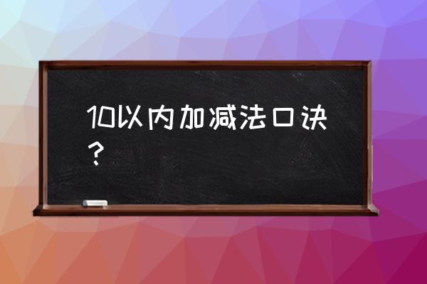 10内的加减法口诀诀窍 10以内加减法口诀？