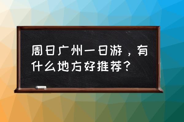 广州一日游跟团 周日广州一日游，有什么地方好推荐？