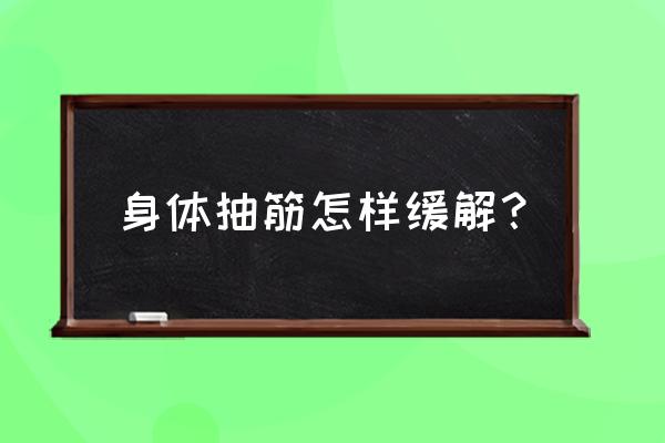 抽筋了怎么快速恢复 身体抽筋怎样缓解？