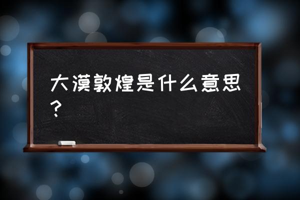 大漠敦煌讲述的是什么 大漠敦煌是什么意思？