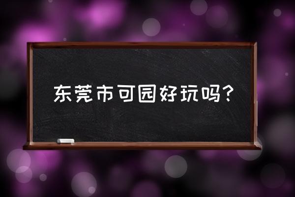 东莞可园详细介绍 东莞市可园好玩吗？