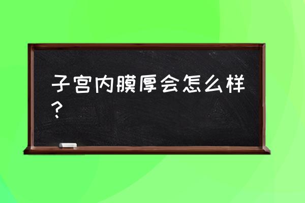 子宫内膜厚会怎么样 子宫内膜厚会怎么样？