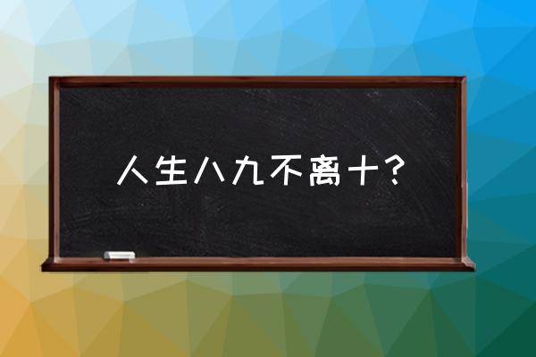 八九不离食七少 人生八九不离十？