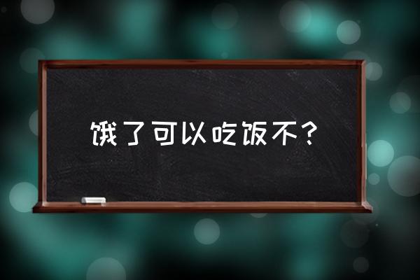 肚子饿了可以吃饭吗 饿了可以吃饭不？