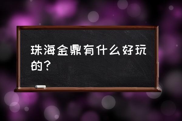 从金鼎到中山泉眼温泉 珠海金鼎有什么好玩的？