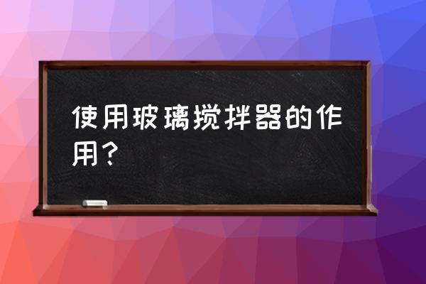 玻璃搅拌器 使用玻璃搅拌器的作用？