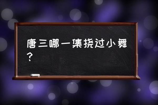 挠小舞脚心10000000字 唐三哪一集挠过小舞？