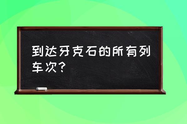 牙克石列车时刻表最新版 到达牙克石的所有列车次？