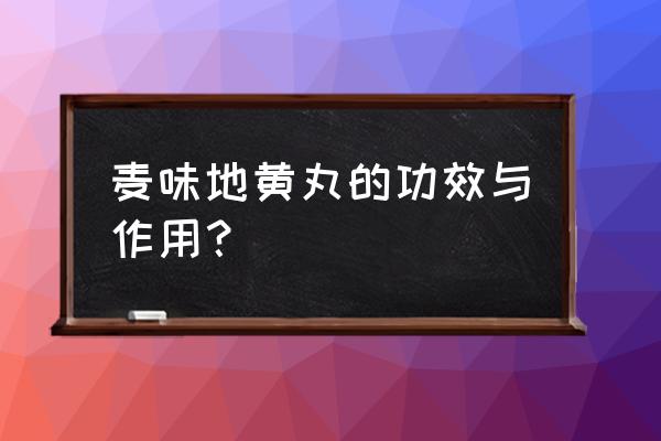 麦味地黄丸的全部功效 麦味地黄丸的功效与作用？