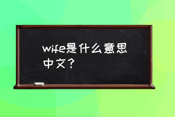 wife什么意思中文意思 wife是什么意思中文？