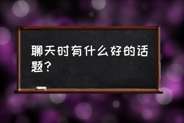 这20个最佳聊天话题 聊天时有什么好的话题？