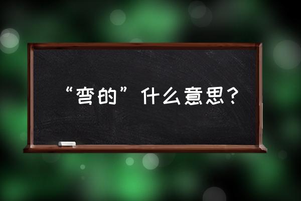 弯的是什么意思简单说 “弯的”什么意思？