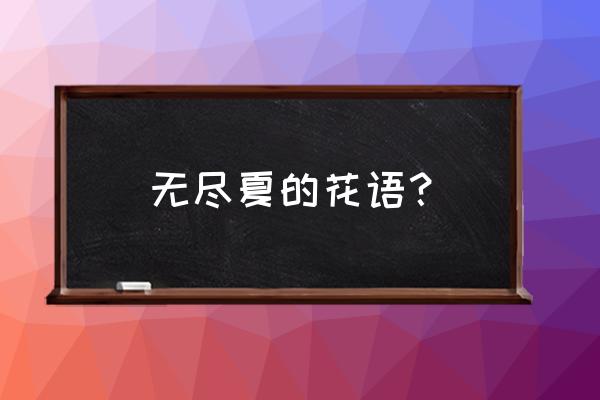 无尽夏的花语和寓意 无尽夏的花语？