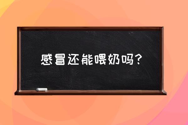 感冒了可以喂奶吗 不发烧 感冒还能喂奶吗？