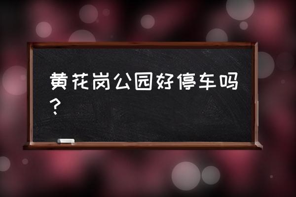 黄花岗公园介绍 黄花岗公园好停车吗？