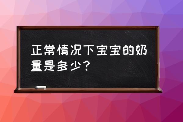 小儿奶量多少正常 正常情况下宝宝的奶量是多少？