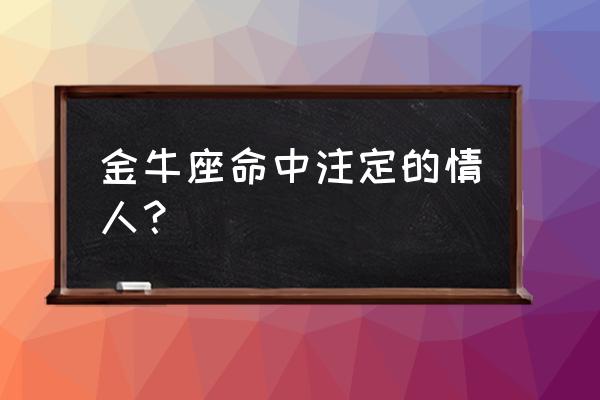 唯一能看透金牛座的星座 金牛座命中注定的情人？