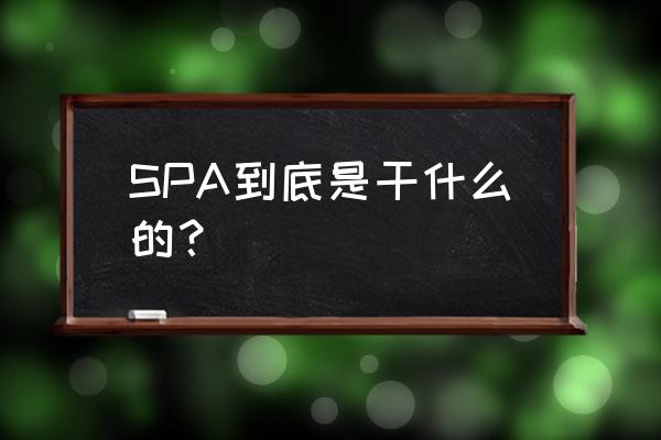 spa是什么意思 做些什么 SPA到底是干什么的？