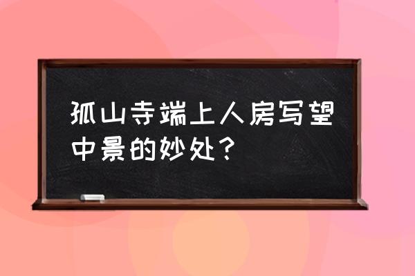 孤山寺端上人 孤山寺端上人房写望中景的妙处？