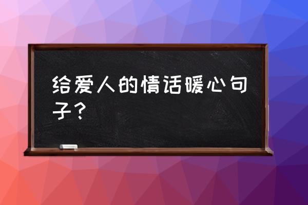 最暖心的情话 给爱人的情话暖心句子？