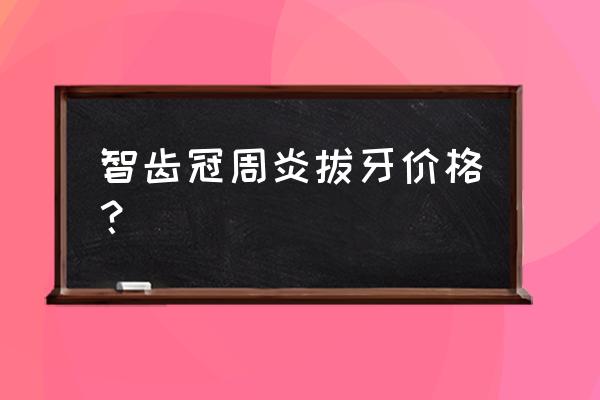 智齿冠周炎要花多少钱 智齿冠周炎拔牙价格？