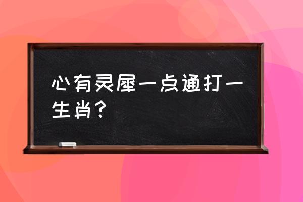 心有灵犀一点通打一个生肖 心有灵犀一点通打一生肖？