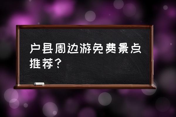 周边游景点大全 免费 户县周边游免费景点推荐？