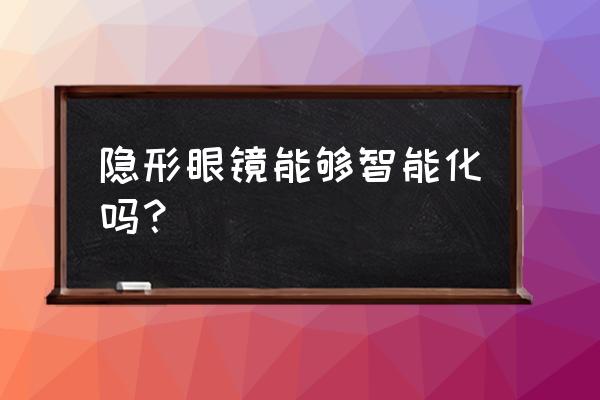 世界最智能隐形眼镜 隐形眼镜能够智能化吗？