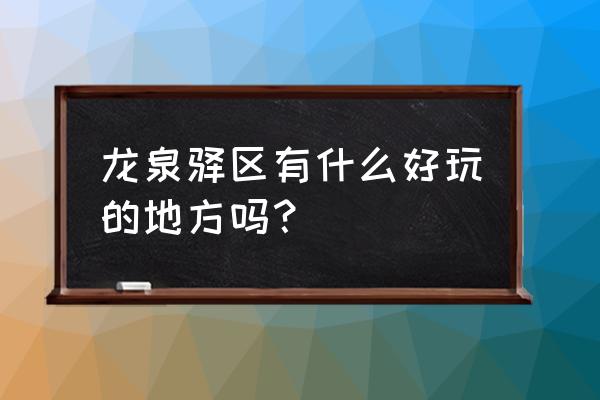 龙泉驿区有什么好玩的地方 龙泉驿区有什么好玩的地方吗？