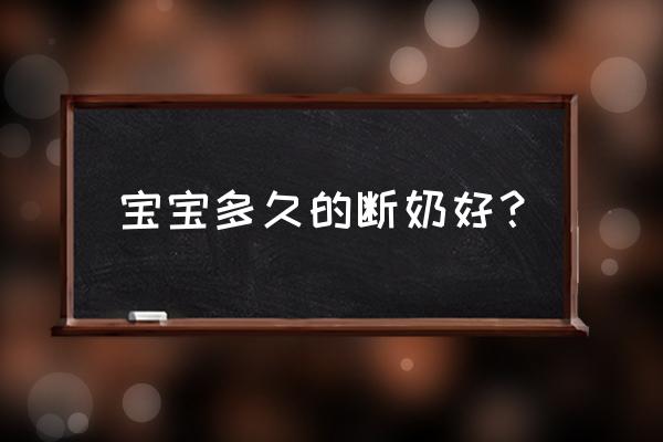 宝宝几个月断奶比较适合 宝宝多久的断奶好？