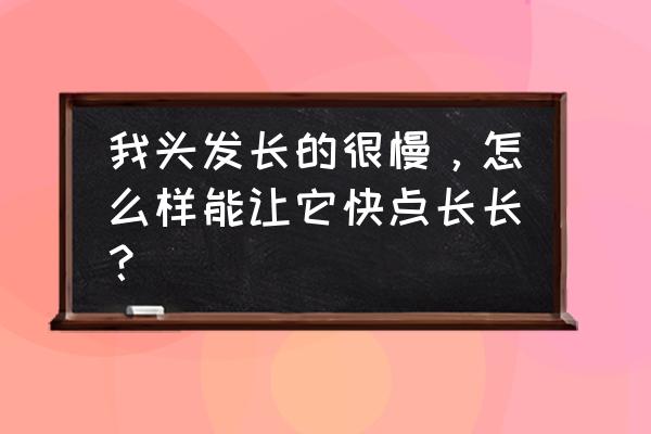 让头发长的快的方法有哪些 我头发长的很慢，怎么样能让它快点长长？