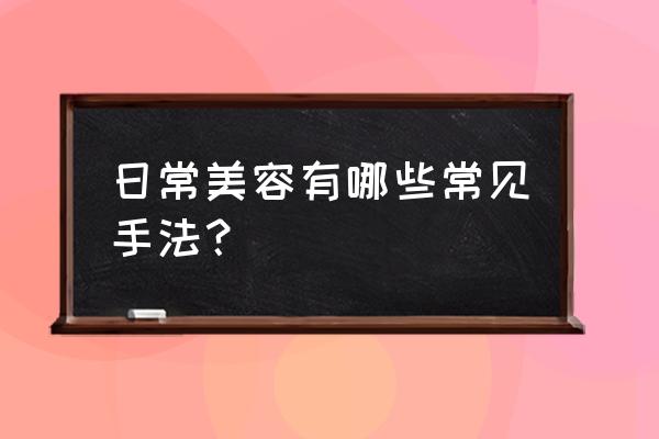 美容常用的基本手法 日常美容有哪些常见手法？