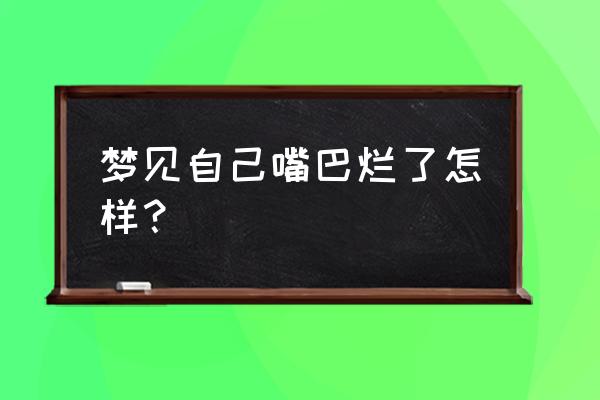 梦见舌头掉了一半 梦见自己嘴巴烂了怎样？