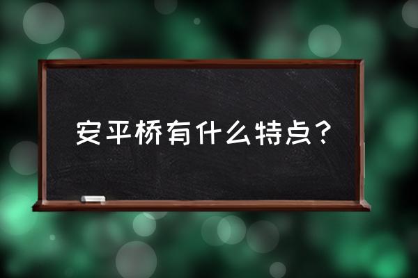 泉州安平桥最大的特点 安平桥有什么特点？