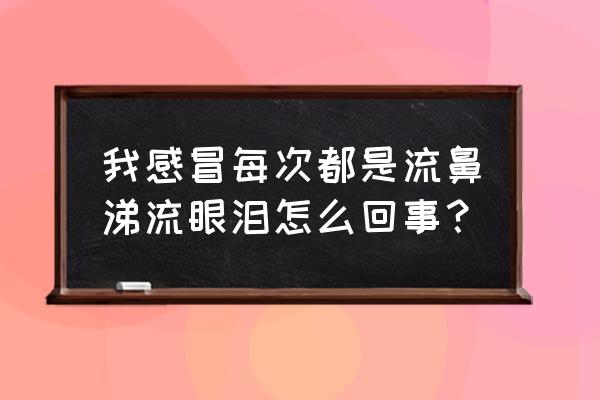 易流鼻涕就流眼泪 我感冒每次都是流鼻涕流眼泪怎么回事？