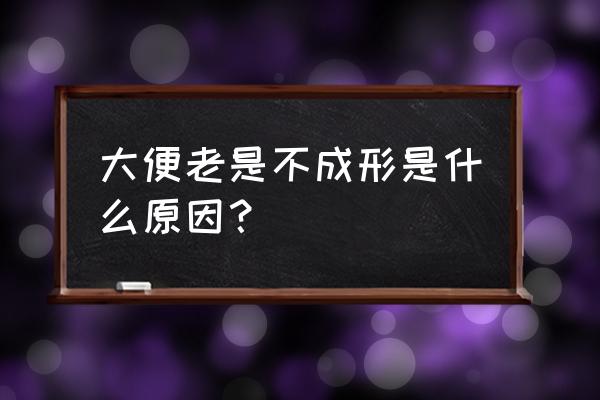 大便长期不成形是什么原因 大便老是不成形是什么原因？