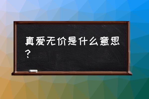 真爱无价是什么意思 真爱无价是什么意思？