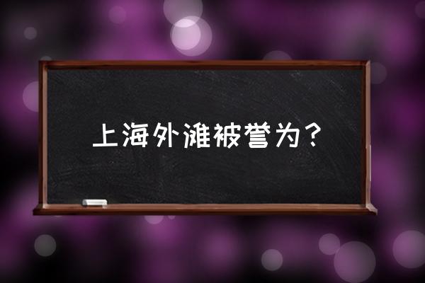 上海外滩介绍 上海外滩被誉为？